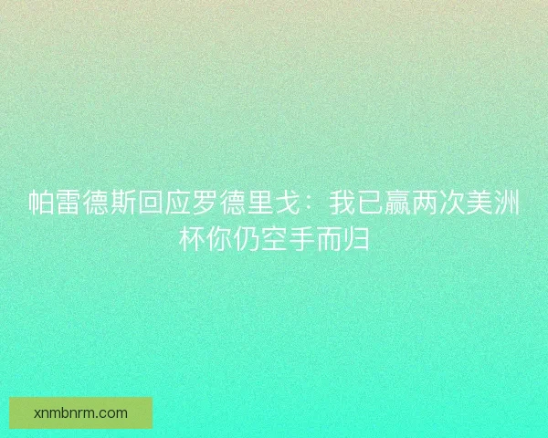 帕雷德斯回应罗德里戈：我已赢两次美洲杯你仍空手而归