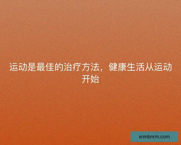 运动是最佳的治疗方法，健康生活从运动开始